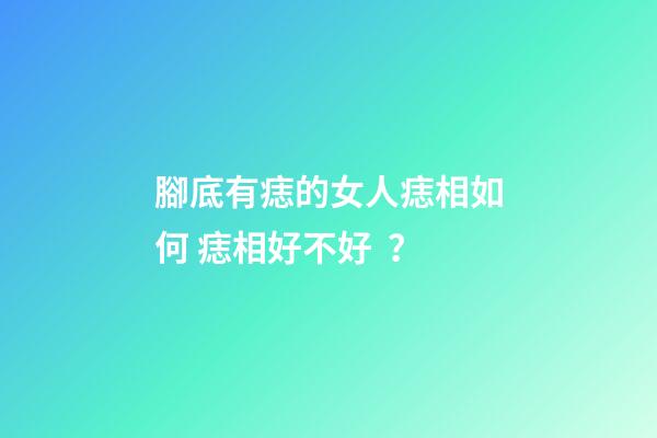 腳底有痣的女人痣相如何 痣相好不好？
